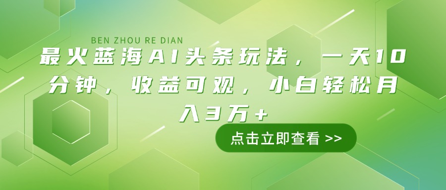 （14272期）最火蓝海AI头条玩法，一天10分钟，收益可观，小白轻松月入3万+-网创项目