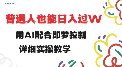用ai配合即梦拉新，小白也能日入过w，详细实操教程【揭秘】-网创项目