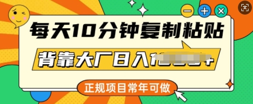 每天10分钟，复制粘贴，背靠大厂日入多张，正规项目，常年可做-网创项目