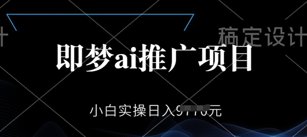 即梦AI推广项目，小白实操日入多张-网创项目