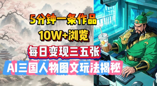 5分钟一条作品，10W+浏览，每日变现三五张，AI三国人物图文玩法揭秘-网创项目