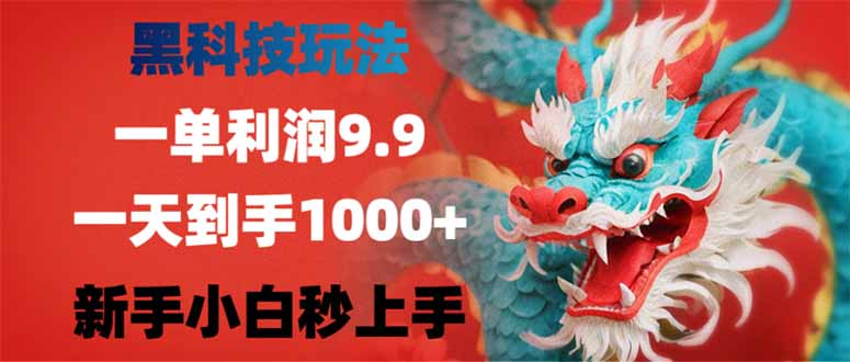 （14335期）黑科技玩法，一单利润9.9,一天到手1000+，新手小白秒上手-网创项目