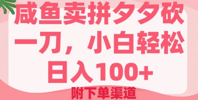 咸鱼卖拼夕夕砍一刀，小白轻松日入100+(附下单渠道)-网创项目