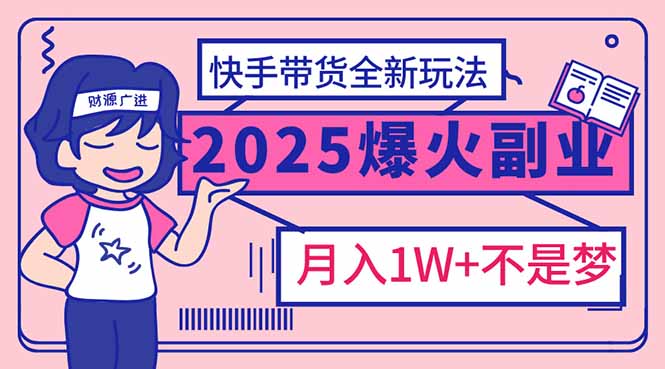 （14275期）2025年爆红副业！快手带货全新玩法，月入1万加不是梦！-网创项目