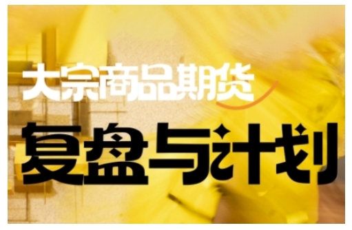 倍增计划·大宗商品期货复盘与计划，掌握在复杂多变的市场中做出明智的交易决策-网创项目