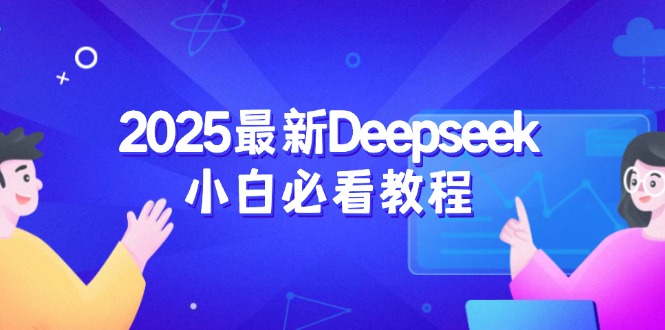 （14391期）2025最新Deepseek小白必看教程：从注册登录到深度思考，一站式学习体验-网创项目