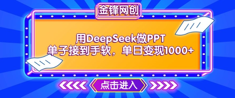 用DeepSeek做PPT单子接到手软，快速接单变现，单日变现1k-网创项目