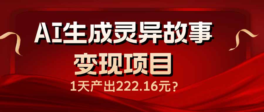（14261期）AI生成灵异故事变现项目，1天产出222.16元-网创项目