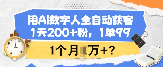 用AI数字人全自动获客，1天200+粉，1单99，1个月1个W+?-网创项目
