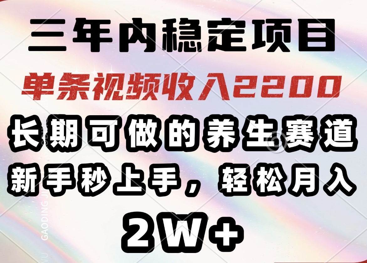 （14312期）三年内稳定项目，长期可做的养生赛道，单条视频收入2200，新手秒上手，…-网创项目