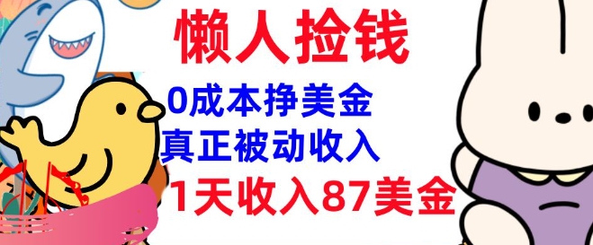 0成本挣美金，真正被动收入，1天收入87美刀，3分钟学会，懒人捡钱(实战教程)-网创项目