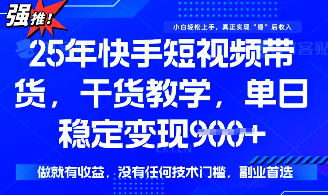 25年最新快手短视频带货，单日稳定变现900+，没有技术门槛，做就有收益【揭秘】-网创项目