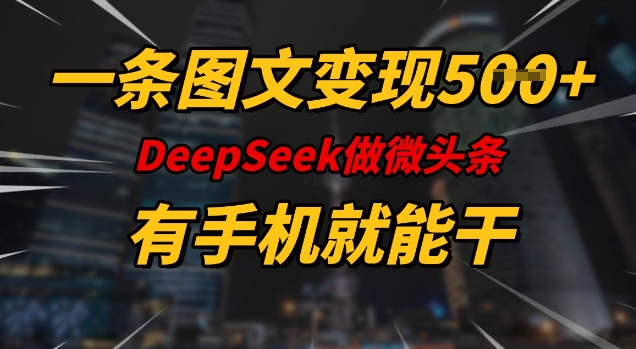 一条图文变现5张，DeeSeep微头条，有手机就能做-网创项目