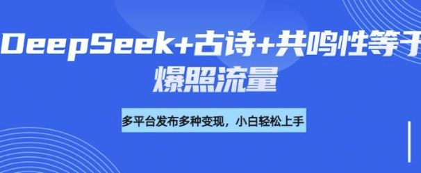 诗词进阶玩法，用DeepSeek写诗词来讲解现代社会主题，条条作品都是爆款，涨粉变现带货两不误-网创项目
