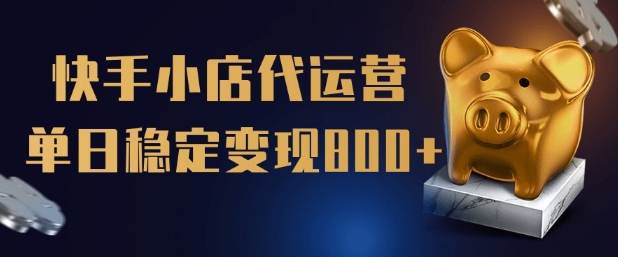 【快手小店代运营】限时托管计划，全程喂饭，单日稳定变现5张【揭秘】-网创项目