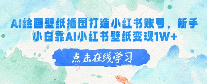 AI绘画壁纸插图打造小红书账号，新手小白靠AI小红书壁纸变现1W+-网创项目