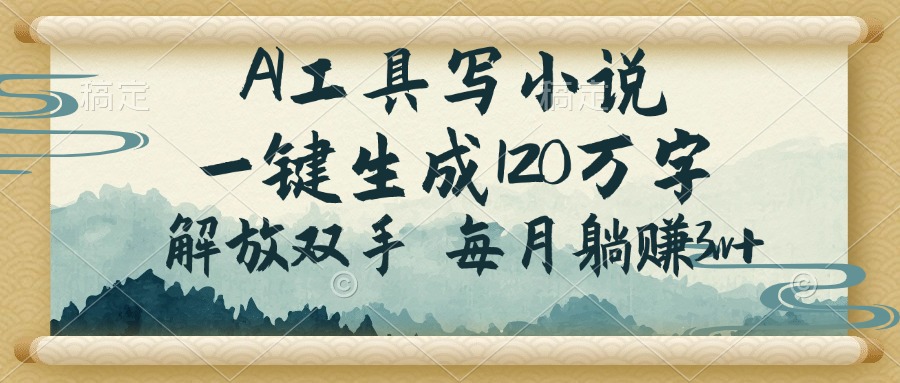 （14256期）AI工具写小说，一键生成120万字，解放双手，每月躺赚3w+-网创项目