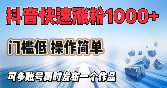 抖音快速涨1000+粉，门槛低操作简单，可多账号同时发布一个作品-网创项目