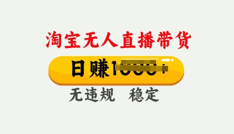 25年淘宝无人直播带货10.0，一天多张，独家技术，操作简单【揭秘】-网创项目