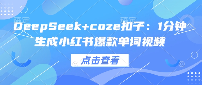 DeepSeek+coze扣子：1分钟生成小红书爆款单词视频-网创项目