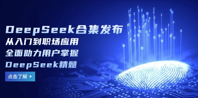 （14281期）DeepSeek合集发布，从入门到职场应用，全面助力用户掌握DeepSeek精髓-网创项目