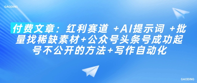 付费文章：红利赛道 +AI提示词 +批量找稀缺素材+公众号头条号成功起号不公开的方法+写作自动化-网创项目