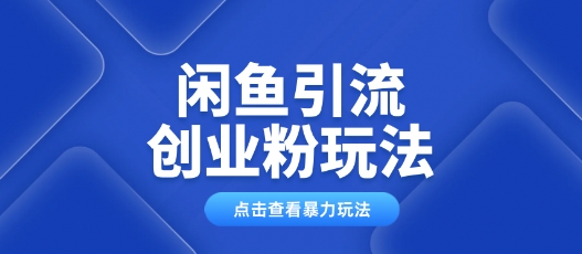 闲鱼引流创业粉0基础及可操作日引流百人保姆级教学-网创项目