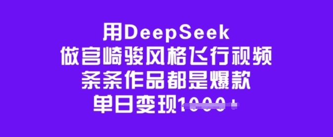 用DeepSeek做宫崎骏风格飞行视频，条条作品都是爆款，单日变现多张-网创项目