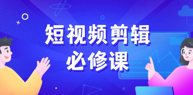 （14295期）短视频剪辑必修课，百万剪辑师成长秘籍，找素材、拆片、案例拆解-网创项目