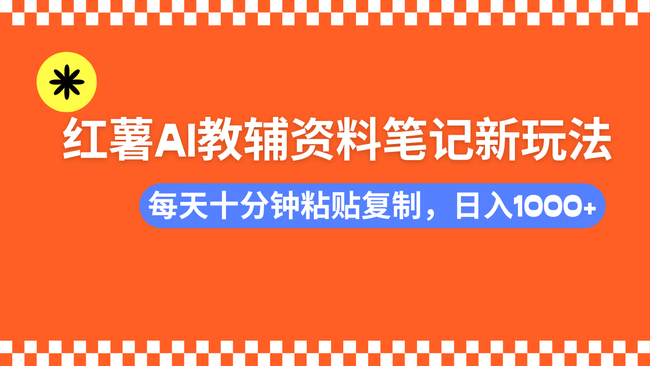 （14350期）小红书AI教辅资料笔记新玩法，0门槛，可批量可复制，一天十分钟发笔记…-网创项目