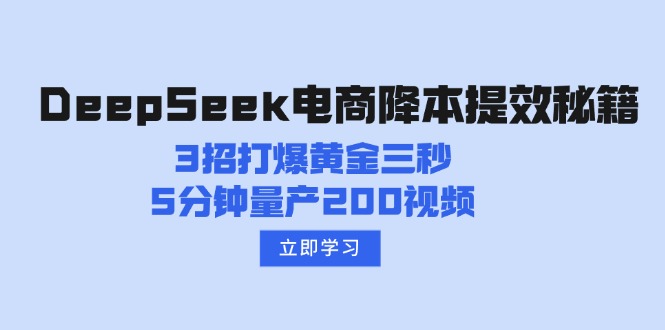 （14380期）DeepSeek电商降本提效秘籍：3招打爆黄金三秒，5分钟量产200视频-网创项目