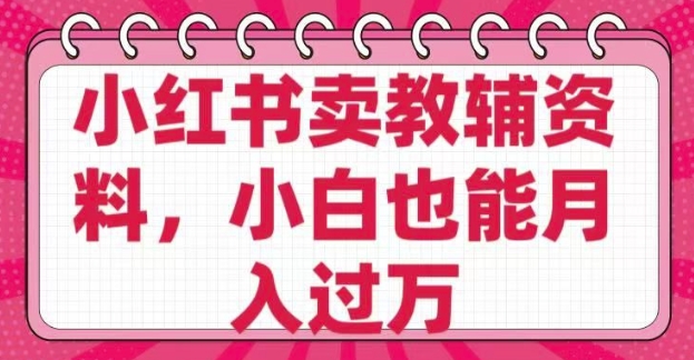 小红书卖教辅资料，0 成本，纯利润，售后成本极低，小白也能月入过W-网创项目