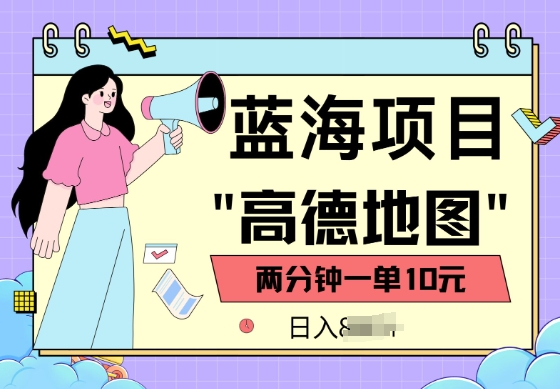 蓝海项目，高德地图最新玩法，2分钟一单，一单10元，适合新手小白-网创项目
