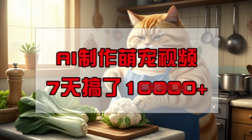 靠AI制作萌宠视频，操作简单门槛低，有手机就行，7天搞了1W-网创项目