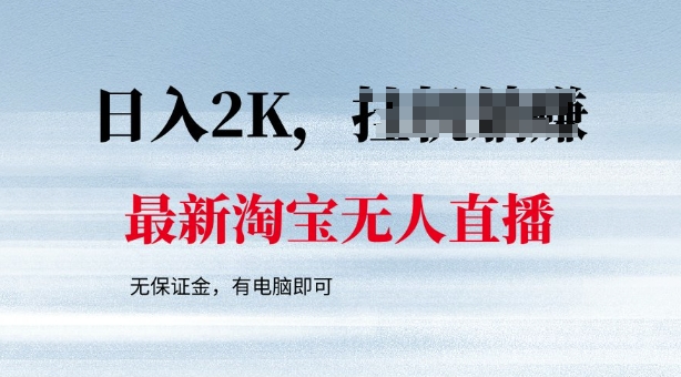 最新淘宝无人直播，最新技术，无需保证金，有电脑即可，日入多张【揭秘】-网创项目